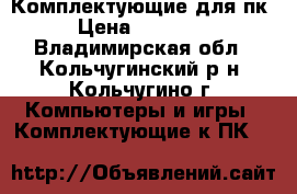 Комплектующие для пк › Цена ­ 18 000 - Владимирская обл., Кольчугинский р-н, Кольчугино г. Компьютеры и игры » Комплектующие к ПК   